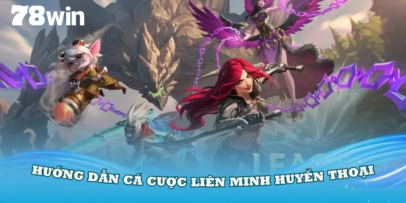 Hướng Dẫn Cá Cược Liên Minh Huyền Thoại Tại Sảnh Esport 1 Liên minh huyền thoại 78win